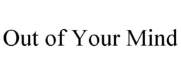 OUT OF YOUR MIND trademark