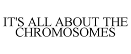 IT'S ALL ABOUT THE CHROMOSOMES trademark