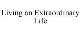 LIVING AN EXTRAORDINARY LIFE trademark