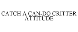 CATCH A CAN-DO CRITTER ATTITUDE trademark