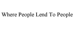 WHERE PEOPLE LEND TO PEOPLE trademark