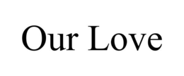 OUR LOVE trademark