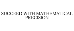 SUCCEED WITH MATHEMATICAL PRECISION trademark