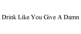 DRINK LIKE YOU GIVE A DAMN trademark