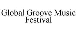GLOBAL GROOVE MUSIC FESTIVAL trademark