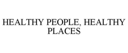 HEALTHY PEOPLE, HEALTHY PLACES trademark