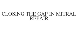 CLOSING THE GAP IN MITRAL REPAIR trademark