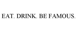EAT. DRINK. BE FAMOUS. trademark