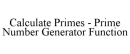 CALCULATE PRIMES - PRIME NUMBER GENERATOR FUNCTION trademark