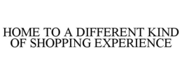 HOME TO A DIFFERENT KIND OF SHOPPING EXPERIENCE trademark