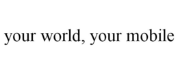 YOUR WORLD, YOUR MOBILE trademark