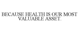 BECAUSE HEALTH IS OUR MOST VALUABLE ASSET. trademark