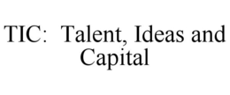 TIC: TALENT, IDEAS AND CAPITAL trademark