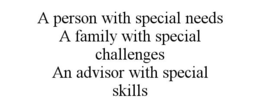 A PERSON WITH SPECIAL NEEDS A FAMILY WITH SPECIAL CHALLENGES AN ADVISOR WITH SPECIAL SKILLS trademark