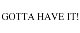GOTTA HAVE IT! trademark