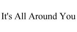 IT'S ALL AROUND YOU trademark