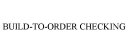BUILD-TO-ORDER CHECKING trademark