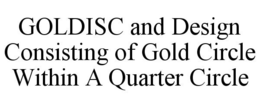 GOLDISC AND DESIGN CONSISTING OF GOLD CIRCLE WITHIN A QUARTER CIRCLE trademark