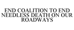 END COALITION TO END NEEDLESS DEATH ON OUR ROADWAYS trademark