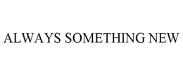 ALWAYS SOMETHING NEW trademark