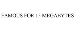 FAMOUS FOR 15 MEGABYTES trademark