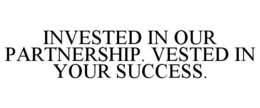 INVESTED IN OUR PARTNERSHIP. VESTED IN YOUR SUCCESS. trademark