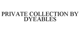 PRIVATE COLLECTION BY DYEABLES trademark