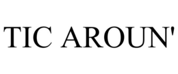 TIC AROUN' trademark