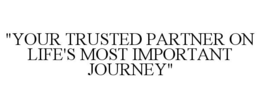 "YOUR TRUSTED PARTNER ON LIFE'S MOST IMPORTANT JOURNEY" trademark