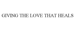 GIVING THE LOVE THAT HEALS trademark