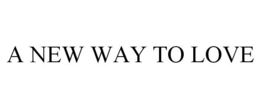 A NEW WAY TO LOVE trademark