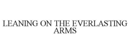 LEANING ON THE EVERLASTING ARMS trademark
