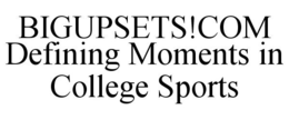 BIGUPSETS!COM DEFINING MOMENTS IN COLLEGE SPORTS trademark