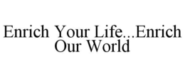ENRICH YOUR LIFE...ENRICH OUR WORLD trademark