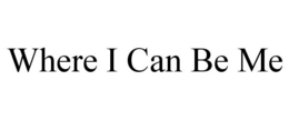 WHERE I CAN BE ME trademark
