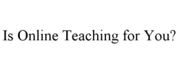 IS ONLINE TEACHING FOR YOU? trademark