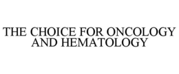THE CHOICE FOR ONCOLOGY AND HEMATOLOGY trademark