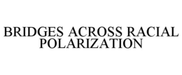 BRIDGES ACROSS RACIAL POLARIZATION trademark