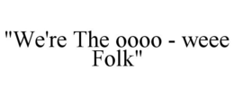 "WE'RE THE OOOO - WEEE FOLK" trademark