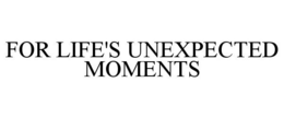 FOR LIFE'S UNEXPECTED MOMENTS trademark