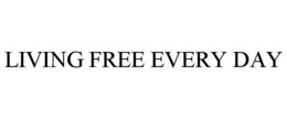 LIVING FREE EVERY DAY trademark