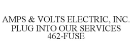 AMPS & VOLTS ELECTRIC, INC. PLUG INTO OUR SERVICES 462-FUSE trademark