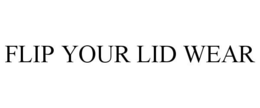 FLIP YOUR LID WEAR trademark