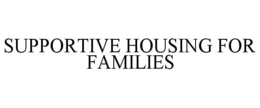 SUPPORTIVE HOUSING FOR FAMILIES trademark