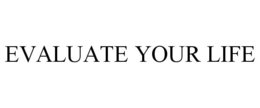 EVALUATE YOUR LIFE trademark