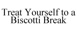 TREAT YOURSELF TO A BISCOTTI BREAK trademark
