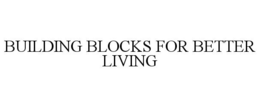 BUILDING BLOCKS FOR BETTER LIVING trademark
