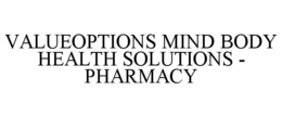 VALUEOPTIONS MIND BODY HEALTH SOLUTIONS - PHARMACY trademark