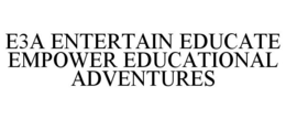E3A ENTERTAIN EDUCATE EMPOWER EDUCATIONAL ADVENTURES trademark