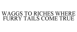 WAGGS TO RICHES WHERE FURRY TAILS COME TRUE trademark
